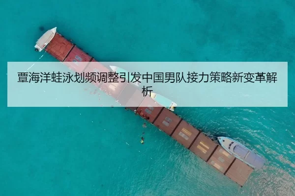 覃海洋蛙泳划频调整引发中国男队接力策略新变革解析
