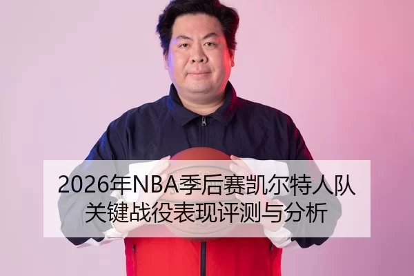 2026年NBA季后赛凯尔特人队关键战役表现评测与分析