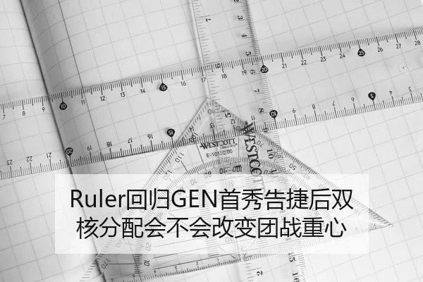 Ruler回归GEN首秀告捷后双核分配会不会改变团战重心