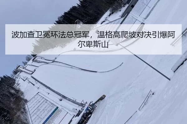 波加查卫冕环法总冠军，温格高爬坡对决引爆阿尔卑斯山