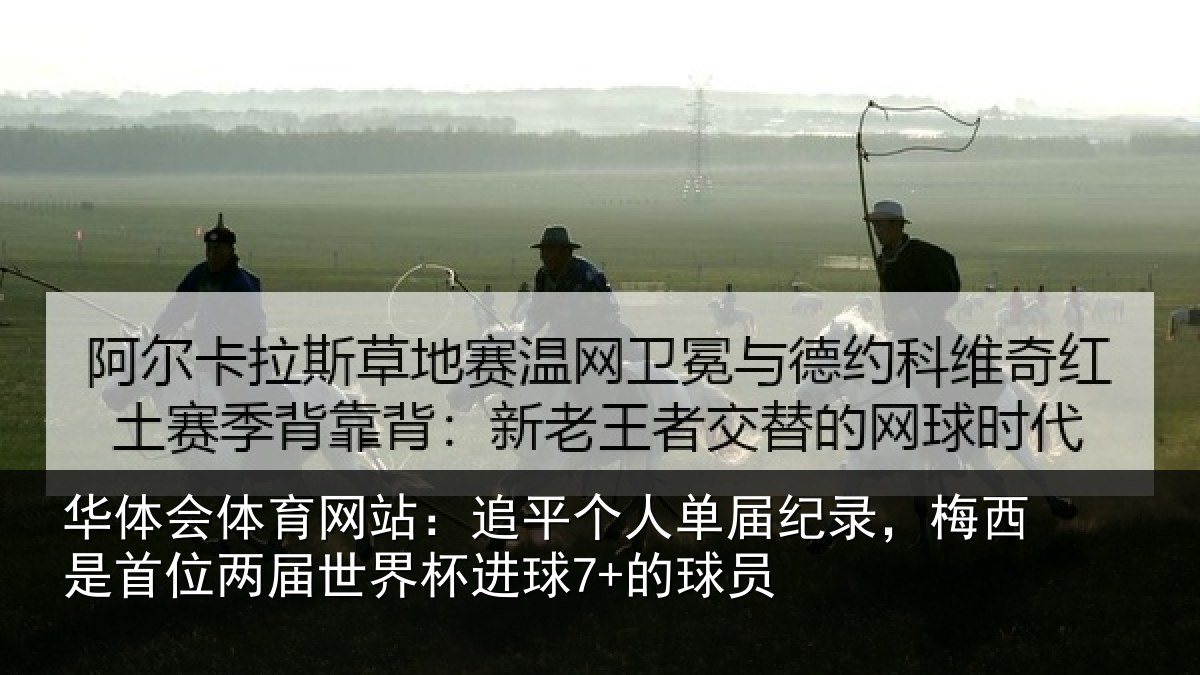 华体会体育网站：追平个人单届纪录，梅西是首位两届世界杯进球7+的球员