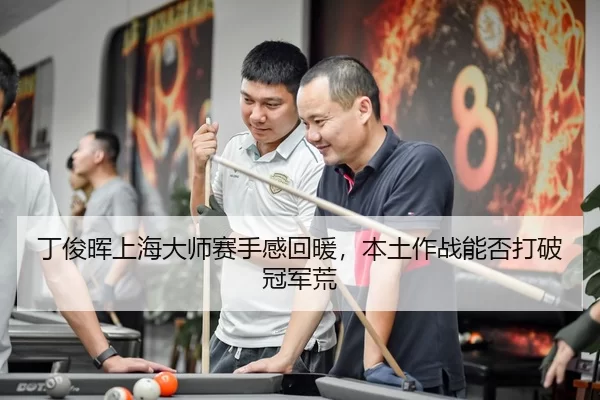 丁俊晖上海大师赛手感回暖，本土作战能否打破冠军荒