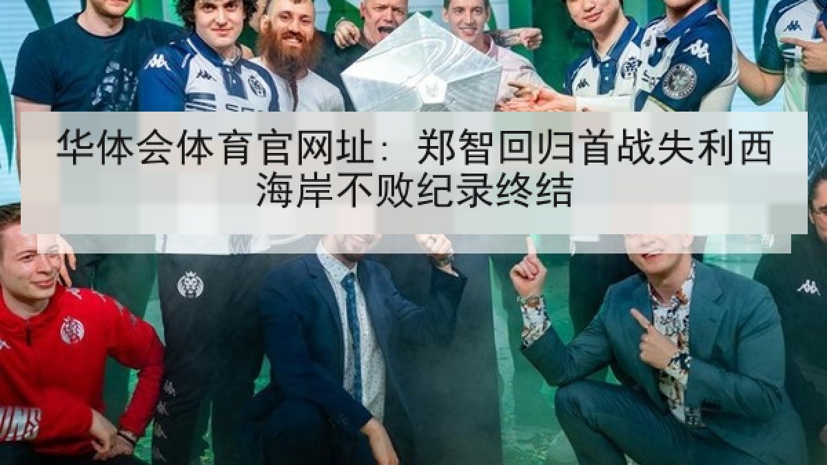 华体会体育官网址: 郑智回归首战失利西海岸不败纪录终结 华体会体育官网址: 郑智回归首战失利西海岸不败纪录终结