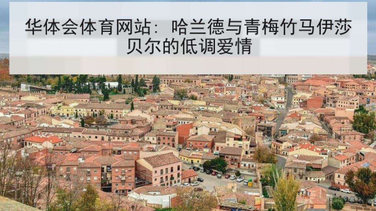 华体会体育网站: 哈兰德与青梅竹马伊莎贝尔的低调爱情
