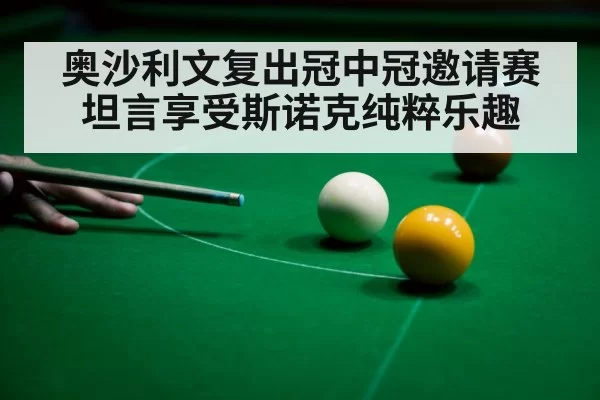 奥沙利文复出冠中冠邀请赛坦言享受斯诺克纯粹乐趣