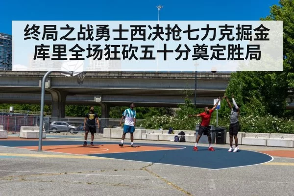 终局之战勇士西决抢七力克掘金 库里全场狂砍五十分奠定胜局