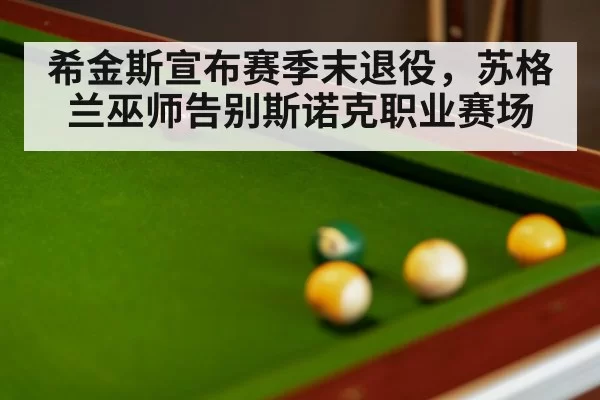 希金斯宣布赛季末退役，苏格兰巫师告别斯诺克职业赛场