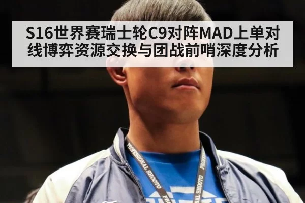 S16世界赛瑞士轮C9对阵MAD上单对线博弈资源交换与团战前哨深度分析