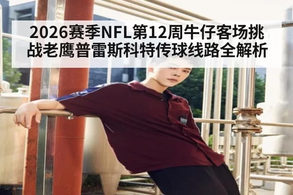 2026赛季NFL第12周牛仔客场挑战老鹰普雷斯科特传球线路全解析